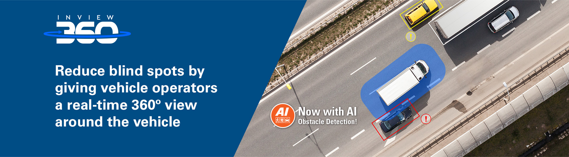 Reduce blind spots by giving vehicle operators a real-time 360º view 
        around the vehicle